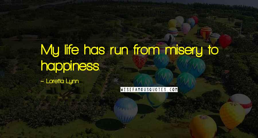 Loretta Lynn Quotes: My life has run from misery to happiness.
