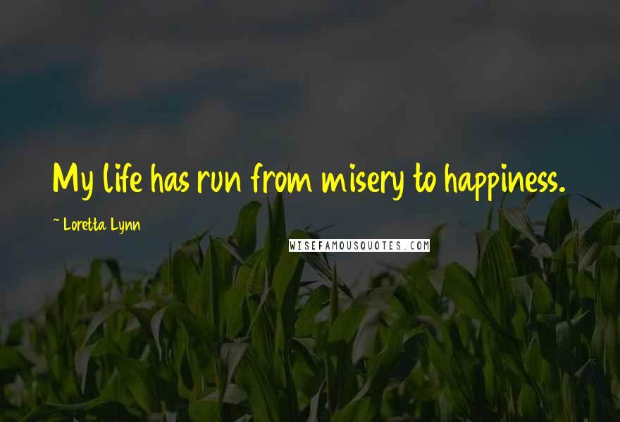 Loretta Lynn Quotes: My life has run from misery to happiness.