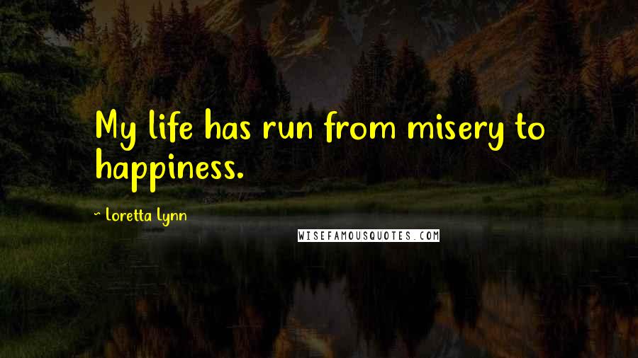 Loretta Lynn Quotes: My life has run from misery to happiness.