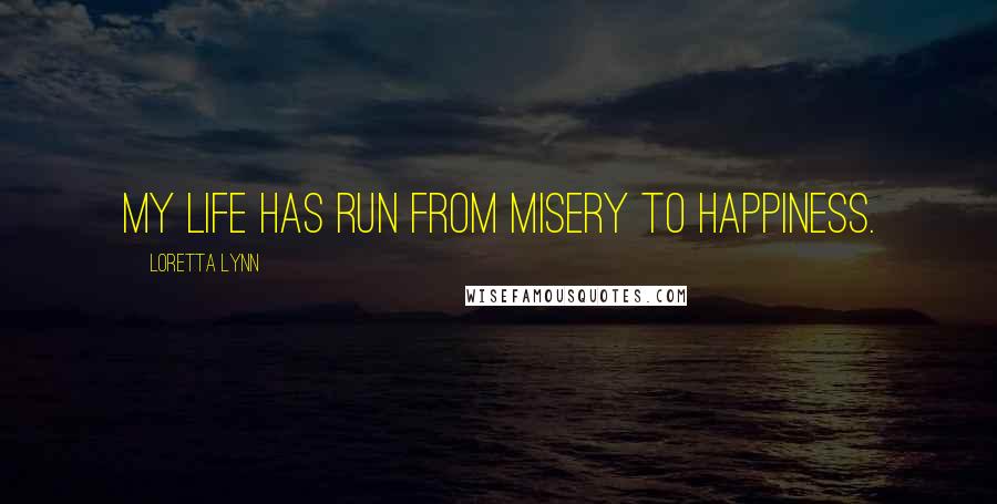 Loretta Lynn Quotes: My life has run from misery to happiness.