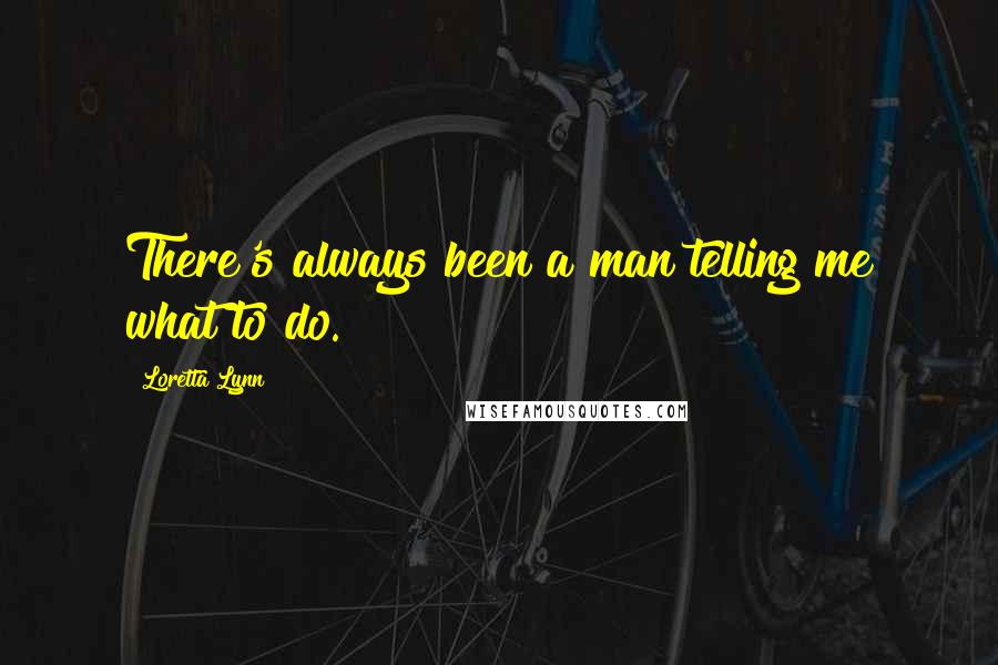 Loretta Lynn Quotes: There's always been a man telling me what to do.