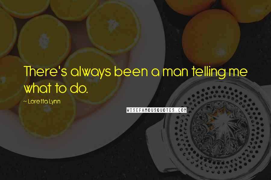 Loretta Lynn Quotes: There's always been a man telling me what to do.