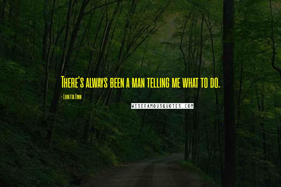 Loretta Lynn Quotes: There's always been a man telling me what to do.