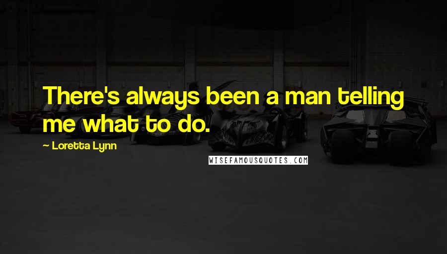 Loretta Lynn Quotes: There's always been a man telling me what to do.