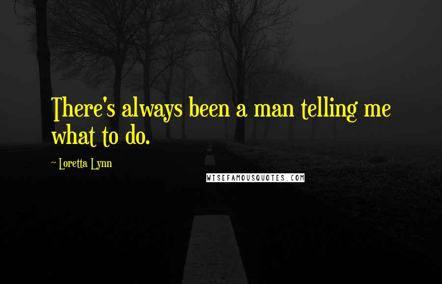 Loretta Lynn Quotes: There's always been a man telling me what to do.