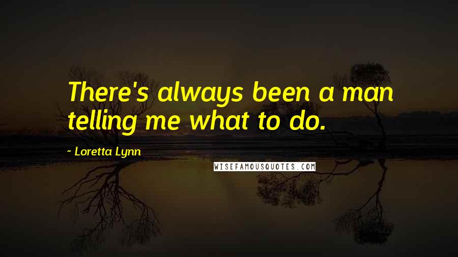 Loretta Lynn Quotes: There's always been a man telling me what to do.