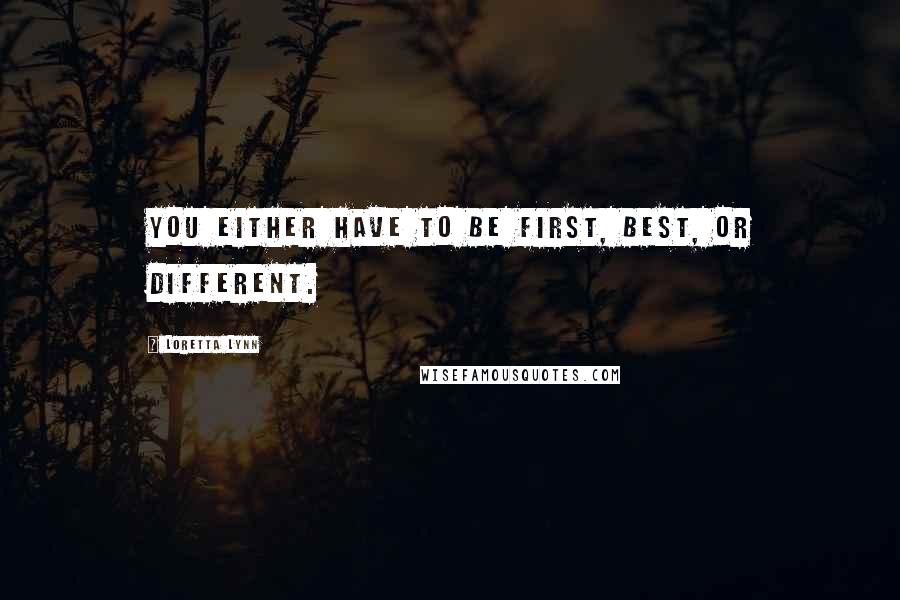 Loretta Lynn Quotes: You either have to be first, best, or different.