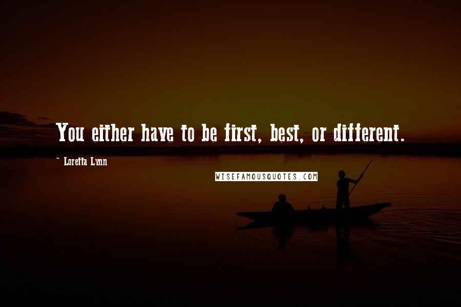 Loretta Lynn Quotes: You either have to be first, best, or different.