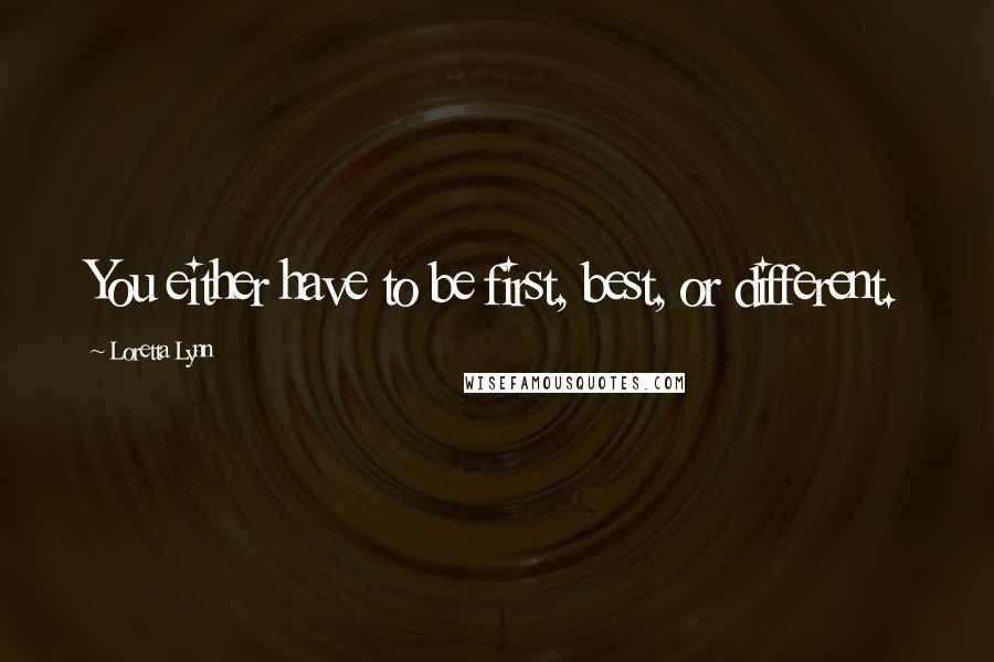 Loretta Lynn Quotes: You either have to be first, best, or different.