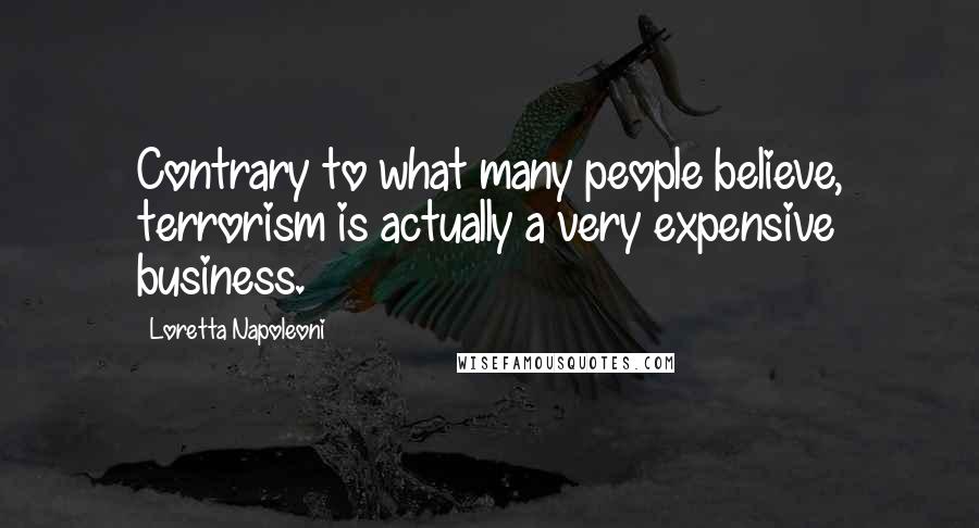 Loretta Napoleoni Quotes: Contrary to what many people believe, terrorism is actually a very expensive business.