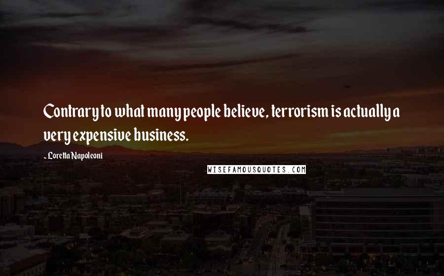 Loretta Napoleoni Quotes: Contrary to what many people believe, terrorism is actually a very expensive business.