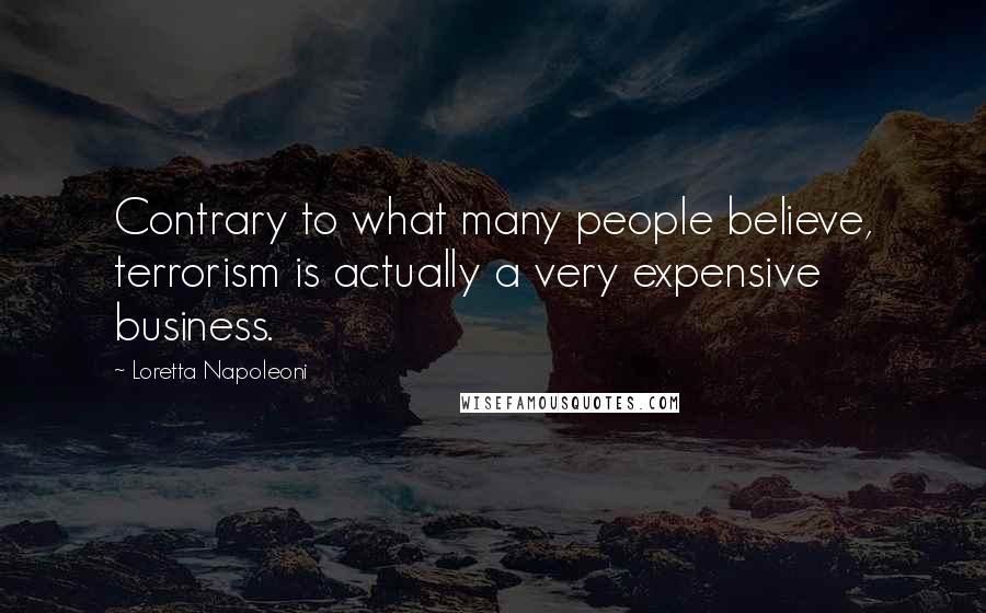 Loretta Napoleoni Quotes: Contrary to what many people believe, terrorism is actually a very expensive business.