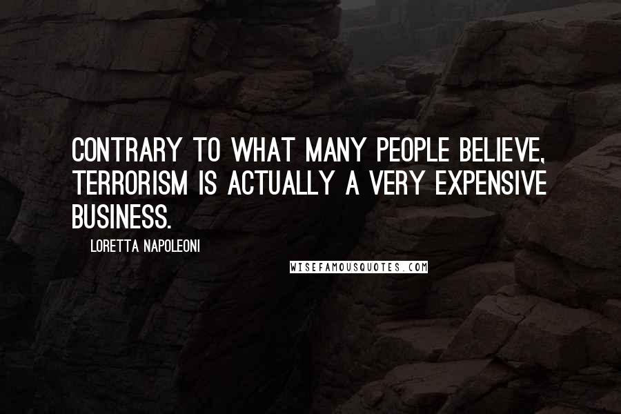 Loretta Napoleoni Quotes: Contrary to what many people believe, terrorism is actually a very expensive business.