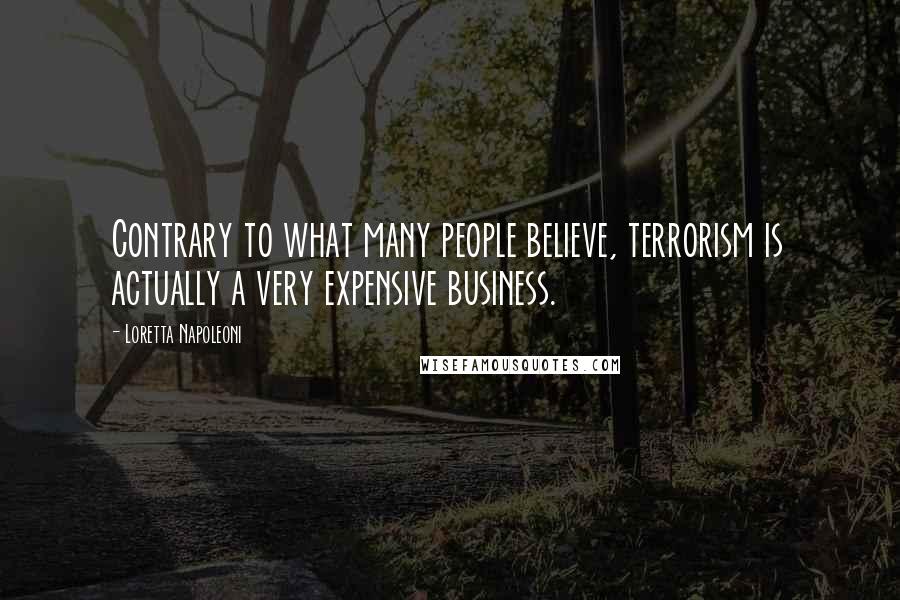 Loretta Napoleoni Quotes: Contrary to what many people believe, terrorism is actually a very expensive business.