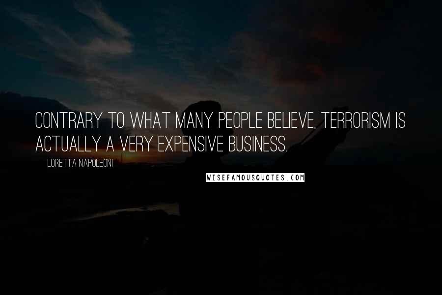 Loretta Napoleoni Quotes: Contrary to what many people believe, terrorism is actually a very expensive business.