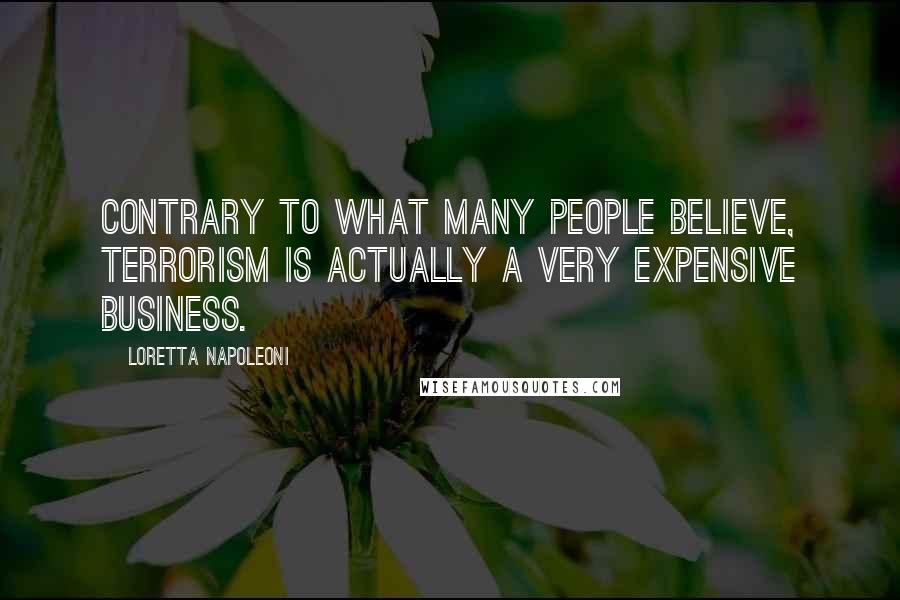 Loretta Napoleoni Quotes: Contrary to what many people believe, terrorism is actually a very expensive business.