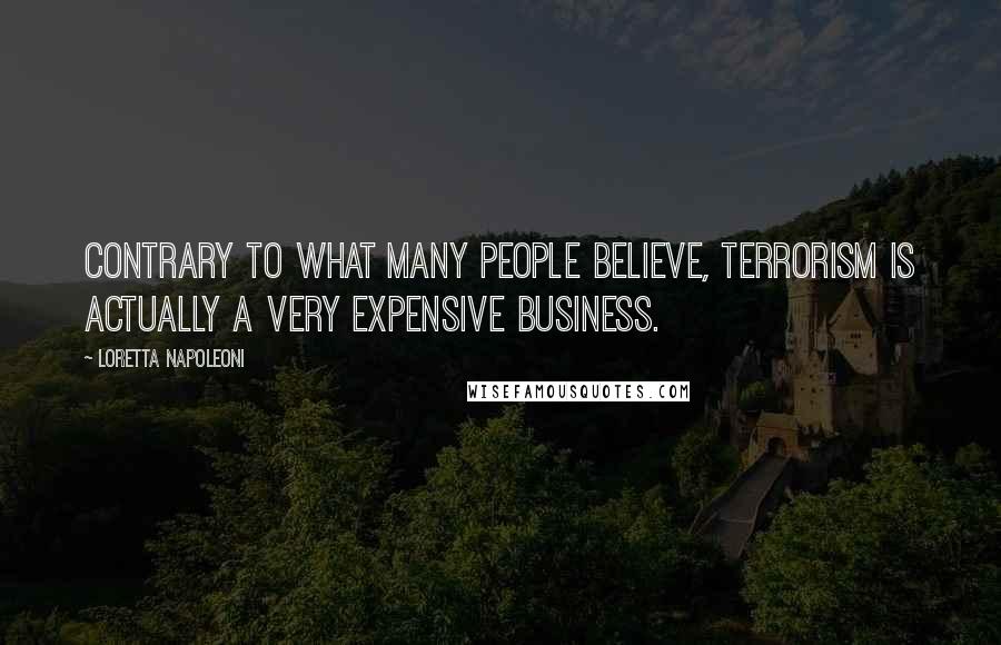 Loretta Napoleoni Quotes: Contrary to what many people believe, terrorism is actually a very expensive business.