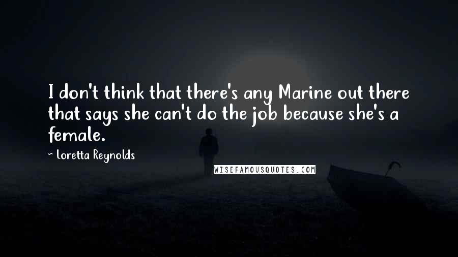 Loretta Reynolds Quotes: I don't think that there's any Marine out there that says she can't do the job because she's a female.