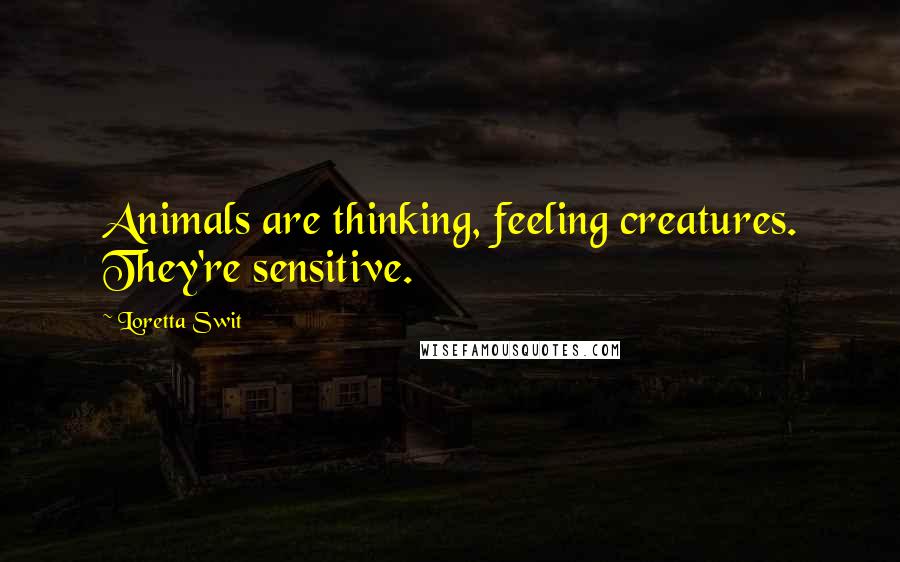 Loretta Swit Quotes: Animals are thinking, feeling creatures. They're sensitive.