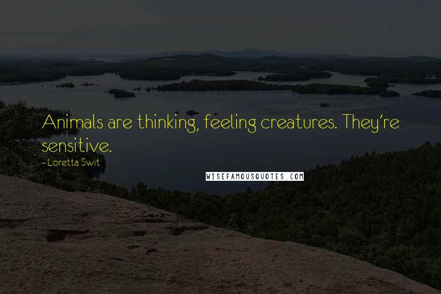 Loretta Swit Quotes: Animals are thinking, feeling creatures. They're sensitive.