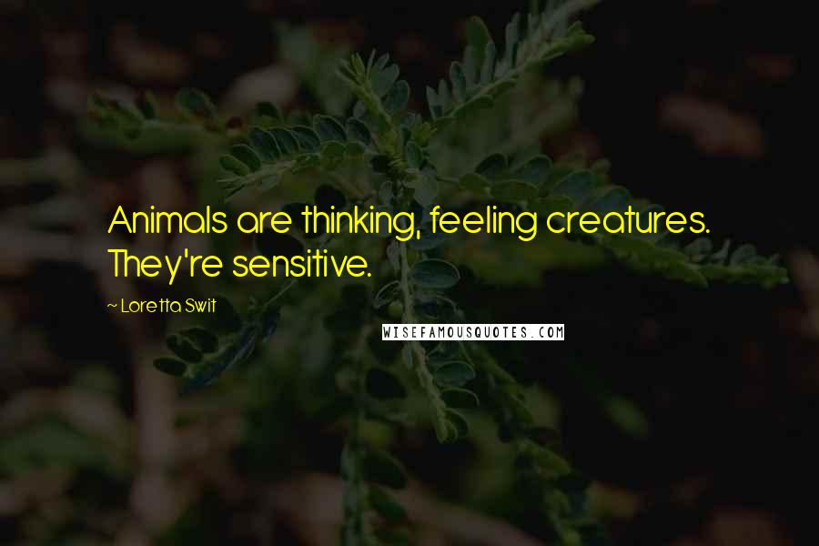 Loretta Swit Quotes: Animals are thinking, feeling creatures. They're sensitive.
