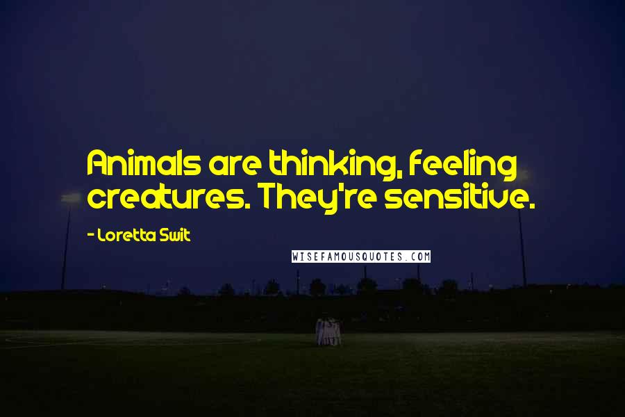Loretta Swit Quotes: Animals are thinking, feeling creatures. They're sensitive.