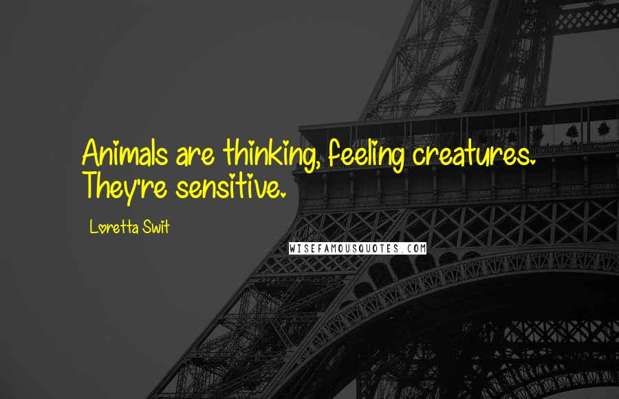 Loretta Swit Quotes: Animals are thinking, feeling creatures. They're sensitive.