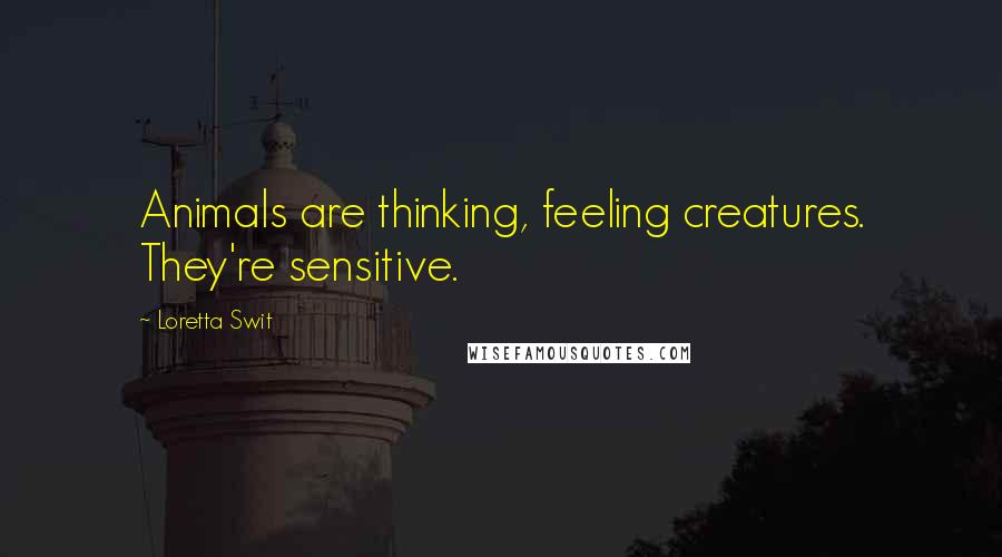 Loretta Swit Quotes: Animals are thinking, feeling creatures. They're sensitive.