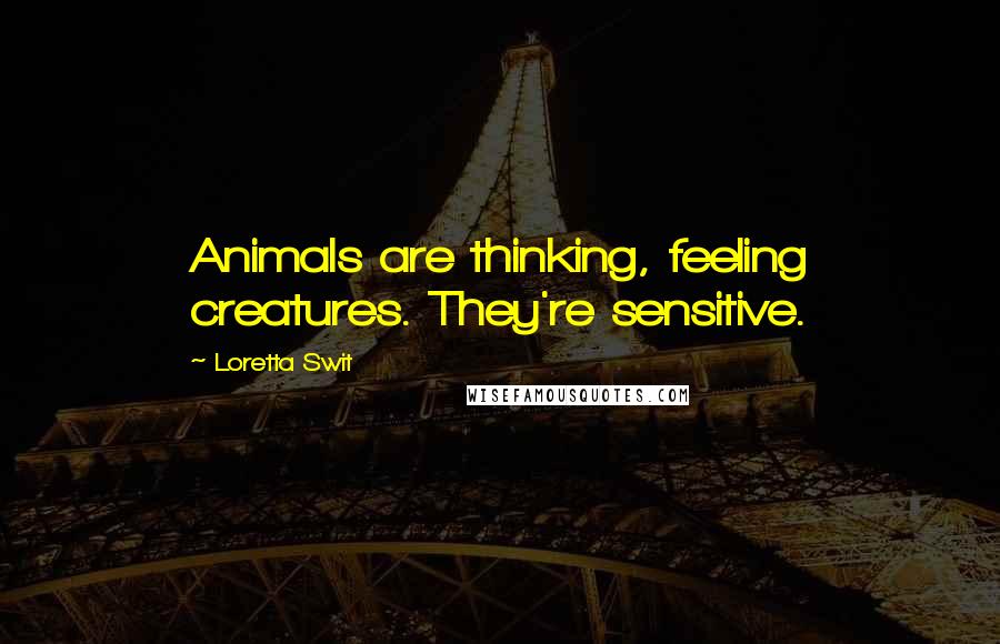 Loretta Swit Quotes: Animals are thinking, feeling creatures. They're sensitive.