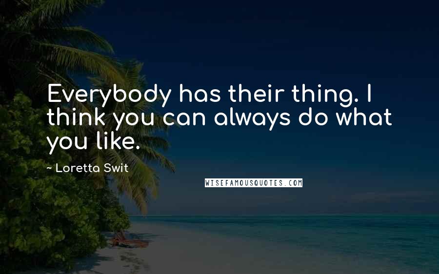 Loretta Swit Quotes: Everybody has their thing. I think you can always do what you like.