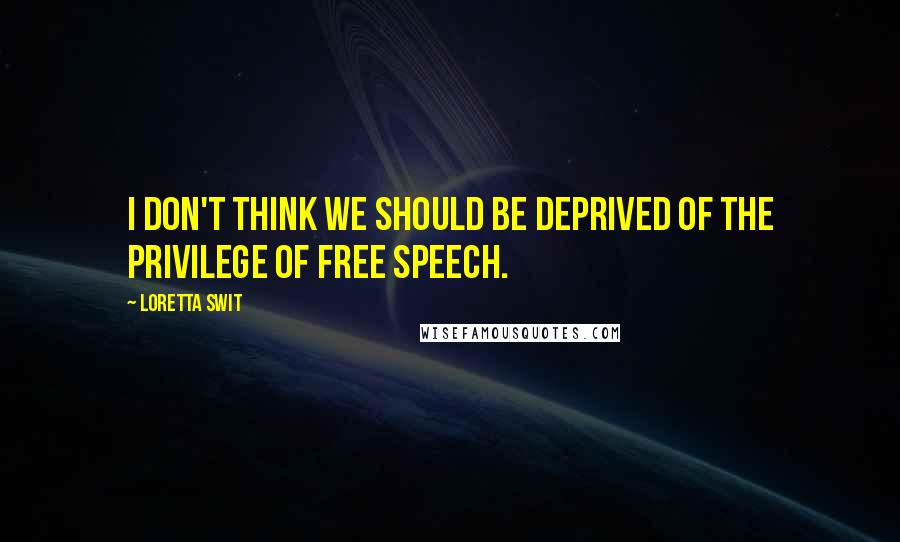 Loretta Swit Quotes: I don't think we should be deprived of the privilege of free speech.