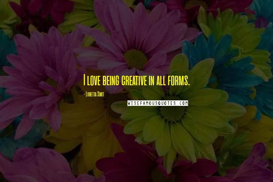 Loretta Swit Quotes: I love being creative in all forms.