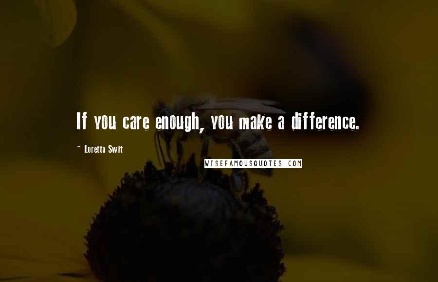 Loretta Swit Quotes: If you care enough, you make a difference.
