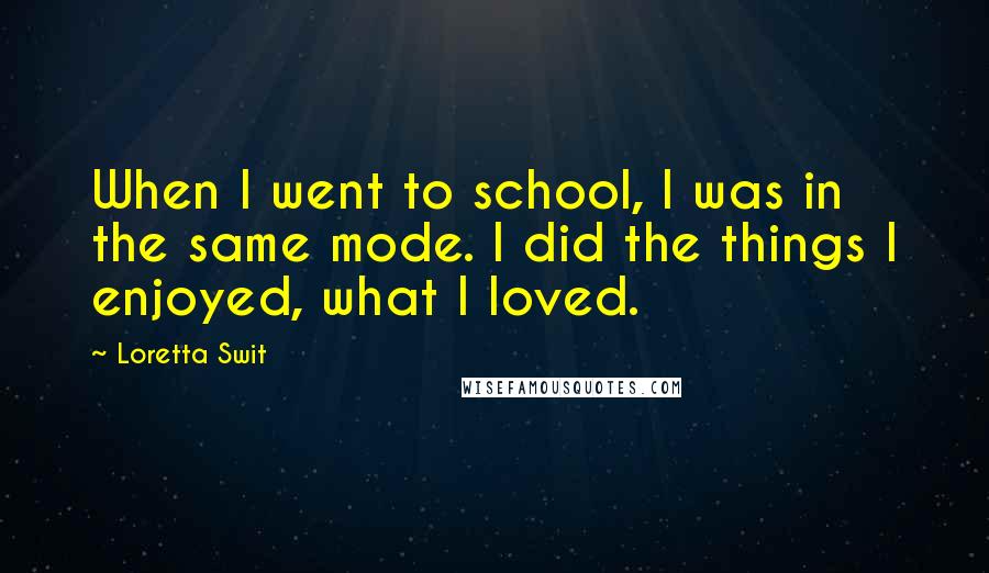 Loretta Swit Quotes: When I went to school, I was in the same mode. I did the things I enjoyed, what I loved.