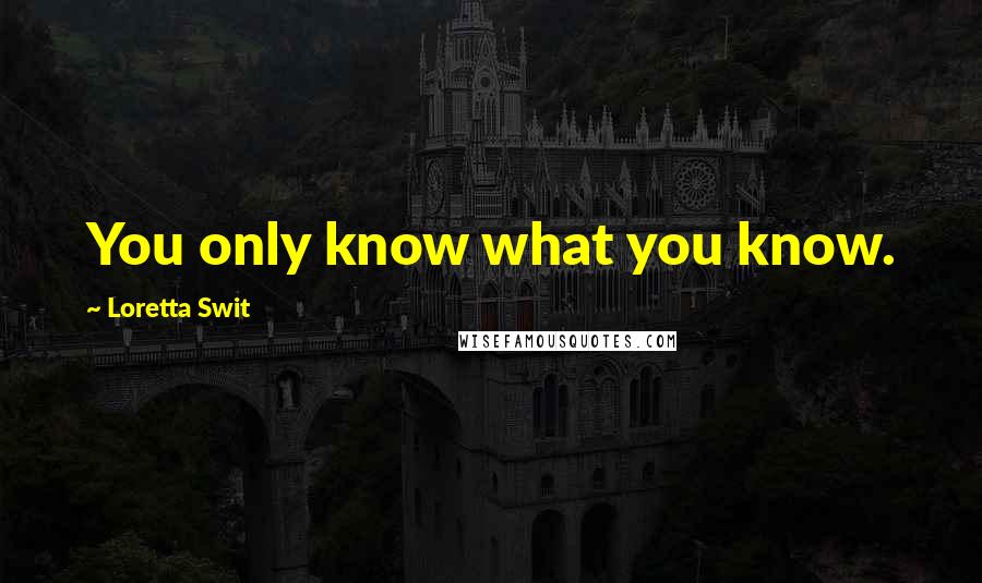 Loretta Swit Quotes: You only know what you know.