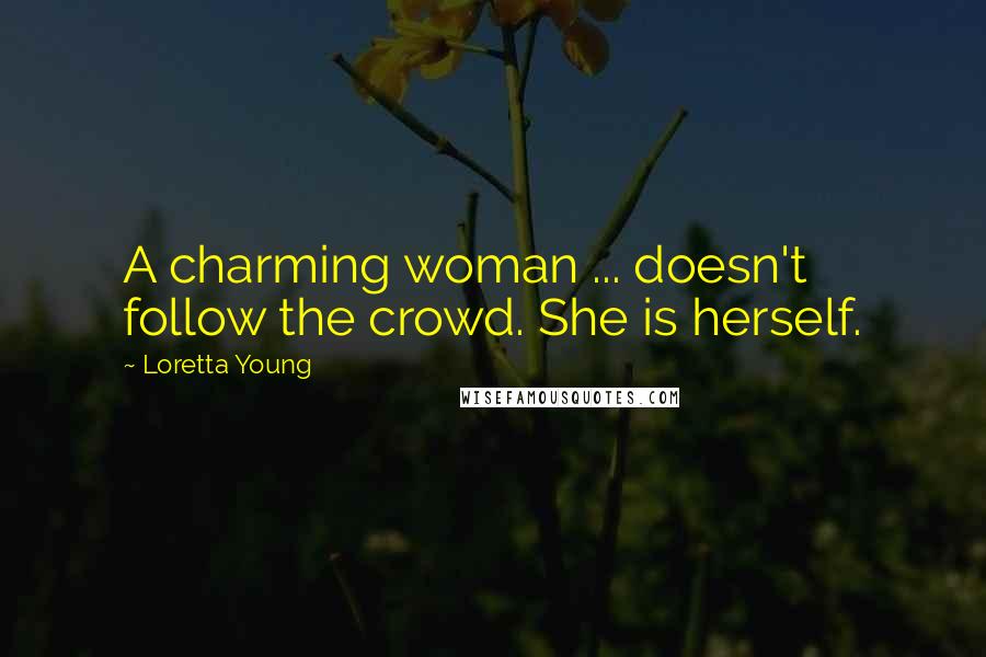 Loretta Young Quotes: A charming woman ... doesn't follow the crowd. She is herself.