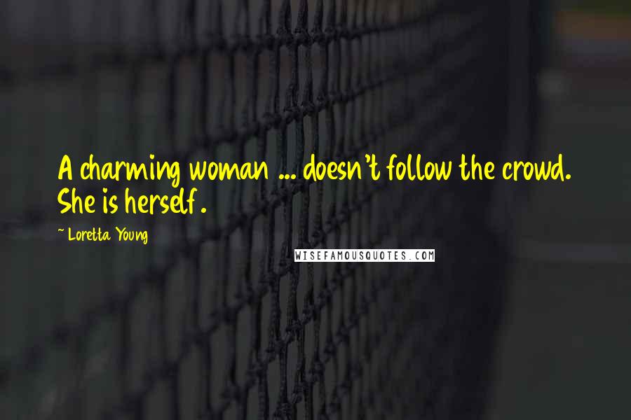 Loretta Young Quotes: A charming woman ... doesn't follow the crowd. She is herself.