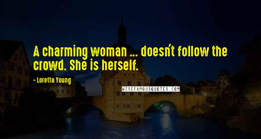 Loretta Young Quotes: A charming woman ... doesn't follow the crowd. She is herself.