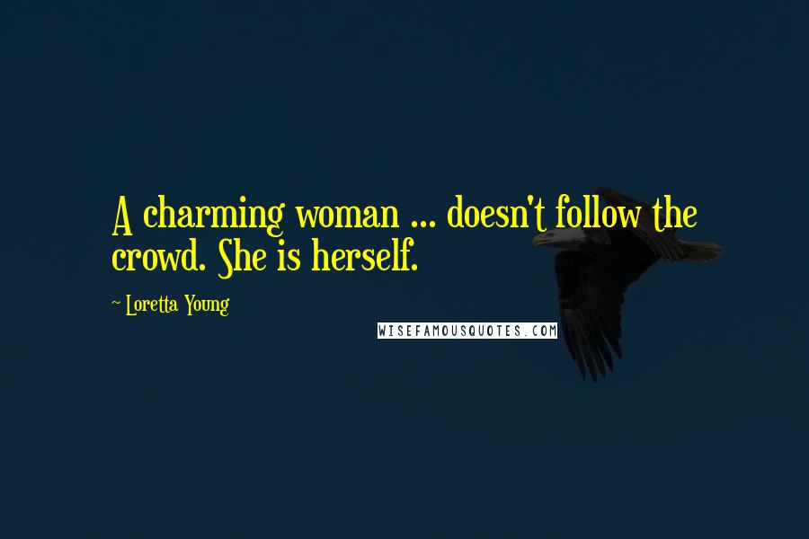 Loretta Young Quotes: A charming woman ... doesn't follow the crowd. She is herself.
