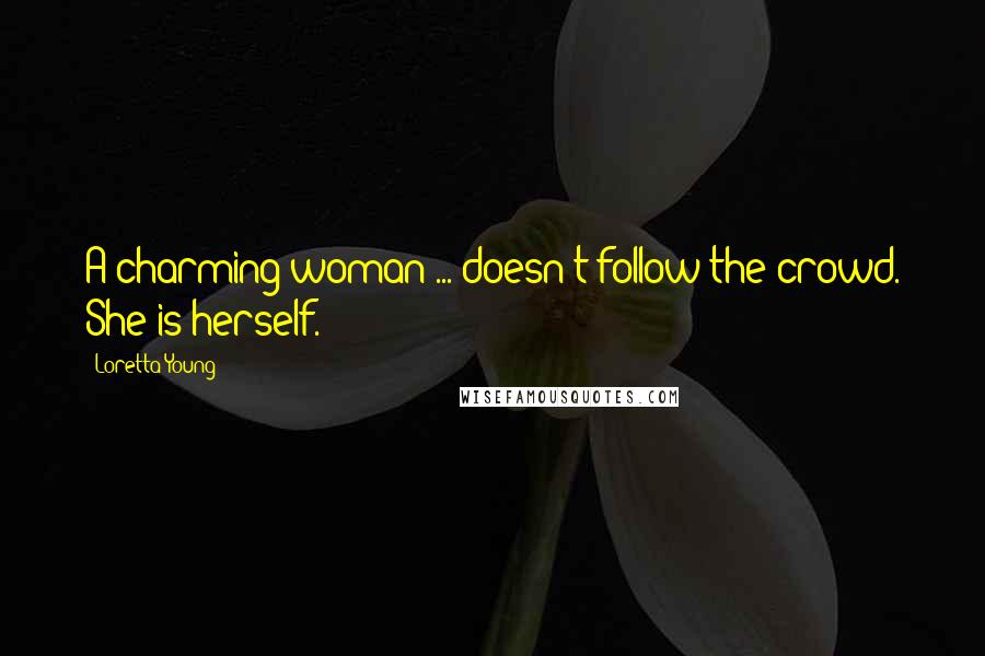 Loretta Young Quotes: A charming woman ... doesn't follow the crowd. She is herself.