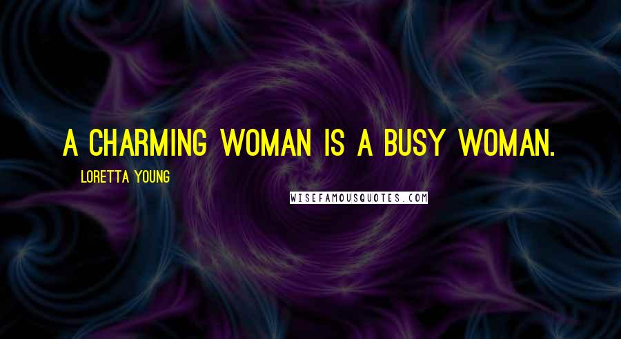 Loretta Young Quotes: A charming woman is a busy woman.
