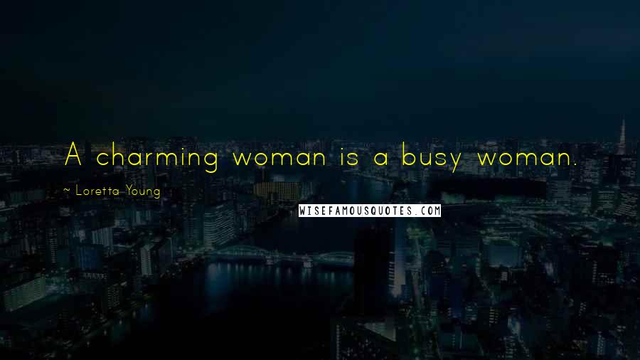 Loretta Young Quotes: A charming woman is a busy woman.