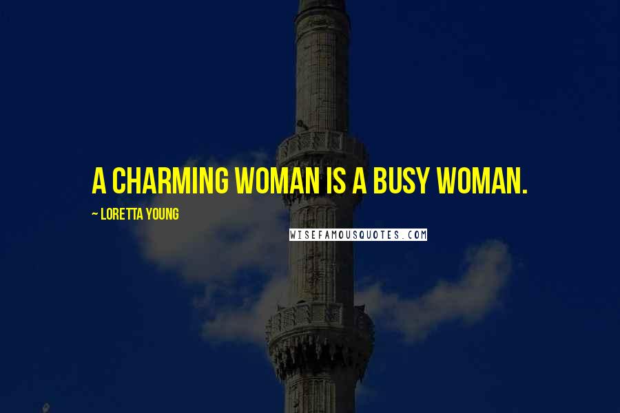 Loretta Young Quotes: A charming woman is a busy woman.