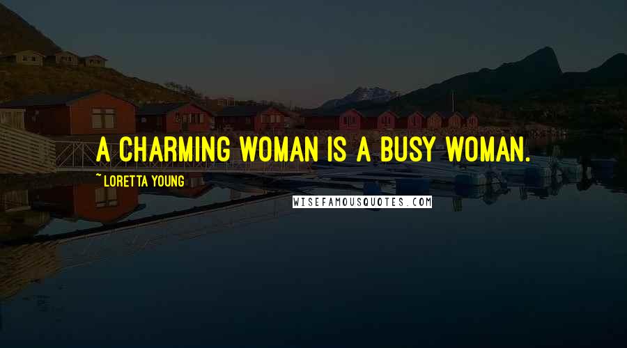 Loretta Young Quotes: A charming woman is a busy woman.