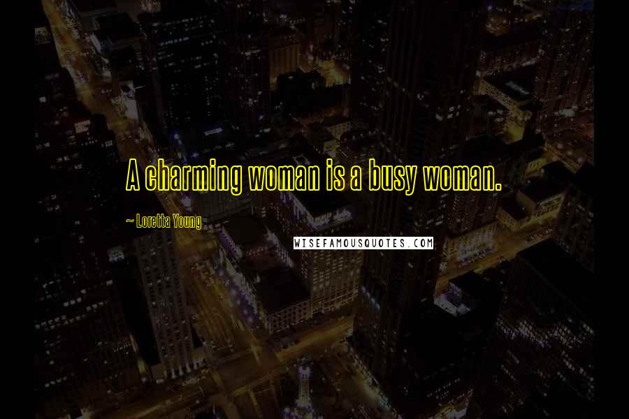 Loretta Young Quotes: A charming woman is a busy woman.