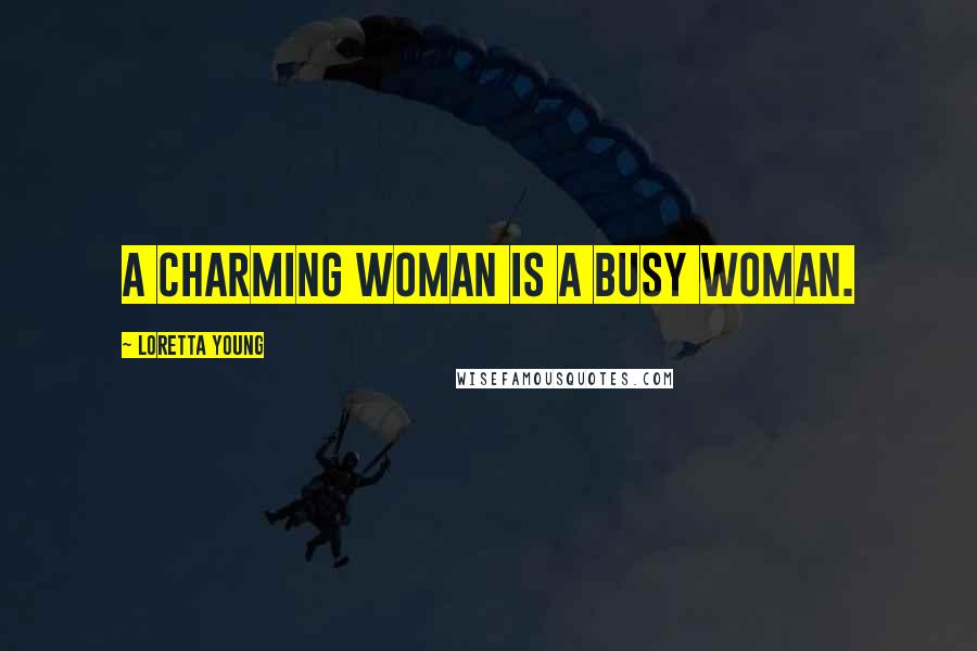 Loretta Young Quotes: A charming woman is a busy woman.