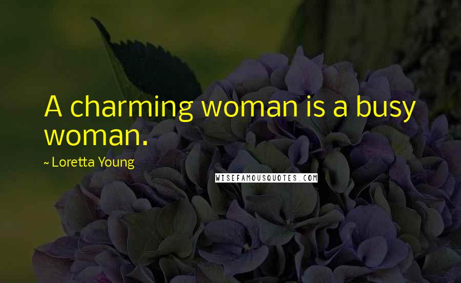 Loretta Young Quotes: A charming woman is a busy woman.