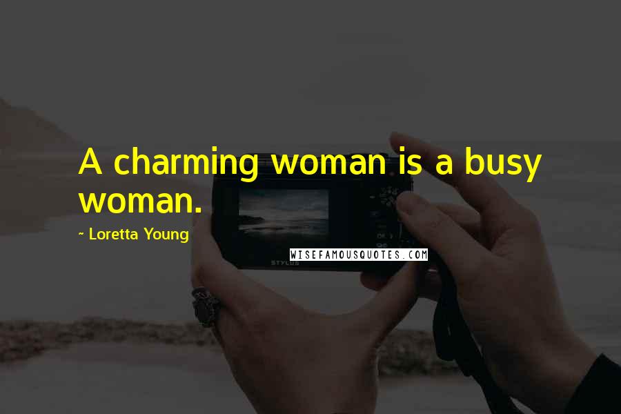 Loretta Young Quotes: A charming woman is a busy woman.