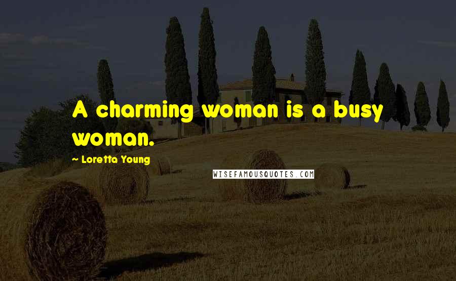 Loretta Young Quotes: A charming woman is a busy woman.