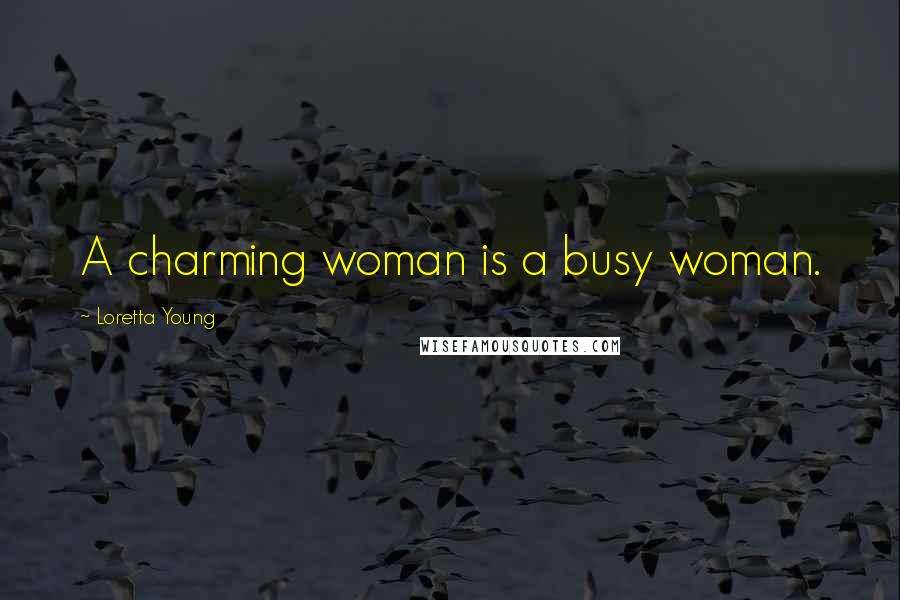 Loretta Young Quotes: A charming woman is a busy woman.